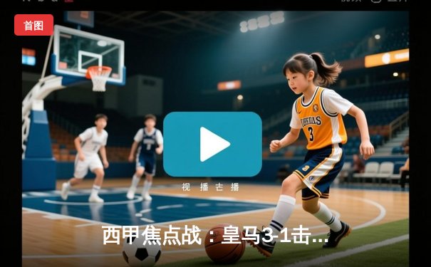 西甲焦点战：皇马3-1击败巴萨，维尼修斯梅开二度主导国家德比