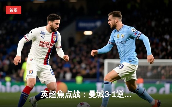 英超焦点战：曼城3-1逆转曼联，哈兰德双响领跑射手榜