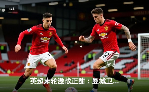 英超末轮激战正酣：曼城卫冕成功，哈兰德破纪录荣膺金靴 - 4