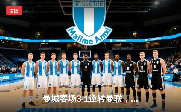 曼城客场3-1逆转曼联，哈兰德双响助蓝月亮紧追榜首