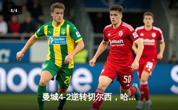 曼城4-2逆转切尔西，哈兰德双响领跑射手榜，英超争冠悬念再起 - 4