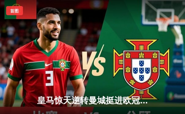 皇马惊天逆转曼城挺进欧冠四强，卢宁扑点立头功