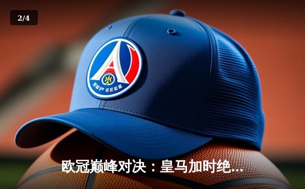 欧冠巅峰对决：皇马加时绝杀拜仁，本泽马帽子戏法助队挺进决赛 - 2