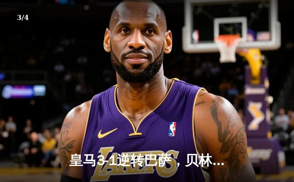 皇马3-1逆转巴萨，贝林厄姆双响助球队登顶西甲积分榜 - 3