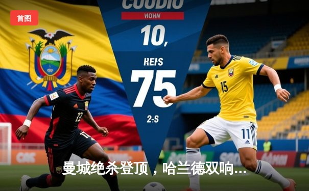 曼城绝杀登顶，哈兰德双响炮击溃热刺