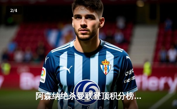 阿森纳绝杀曼联登顶积分榜，哈弗茨第88分钟一锤定音 - 2